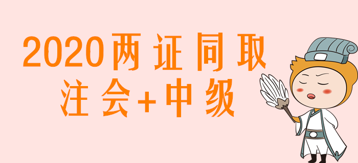 2020年注會(huì)+中級(jí)兩證同取，如何搭配學(xué)習(xí)效率高？