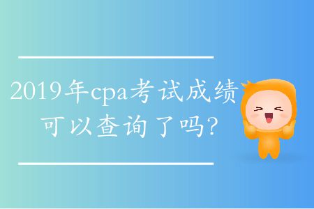 2019年cpa考試成績可以查詢了嗎？