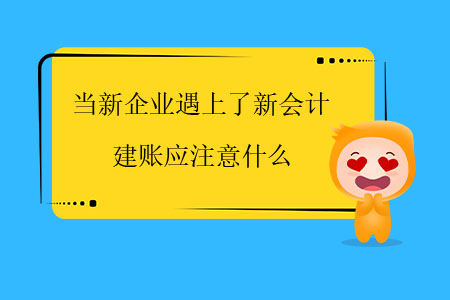 當新企業遇上了新會計，建賬應注意什么？