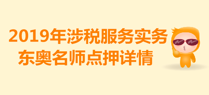 2019年稅務師《涉稅服務實務》考試，東奧名師點押詳情