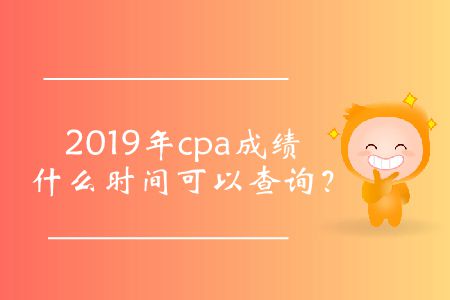 cpa成績查詢時間2019年的公布了嗎？
