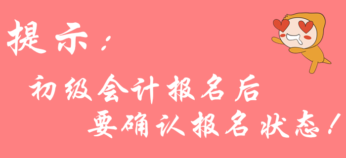 2020年初級會計報名后不確認狀態？可能導致報名不成功！