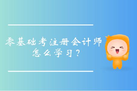 零基礎考注冊會計師怎么學習？