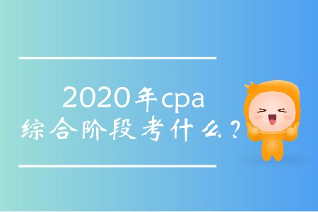 2020年cpa綜合階段考什么？