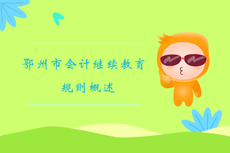 2019年湖北省鄂州市會計繼續(xù)教育規(guī)則概述