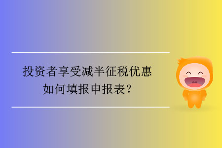 投資者享受減半征稅優惠如何填報申報表？