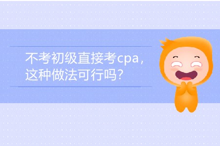 2020年不考初級直接考cpa，這種做法可行嗎？