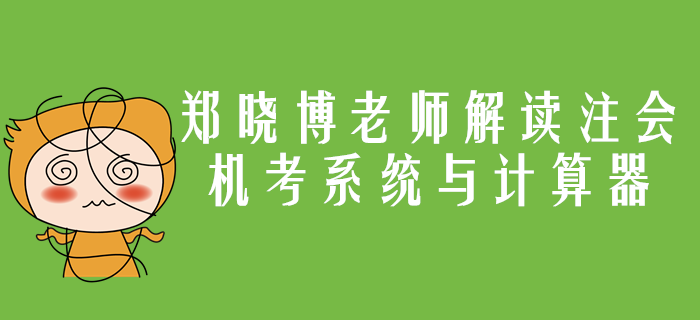注會機考系統與計算器應用你了解嗎？鄭曉博老師帶你詳細解讀