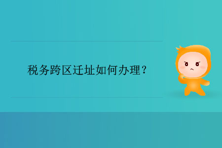 稅務(wù)跨區(qū)遷址如何辦理？