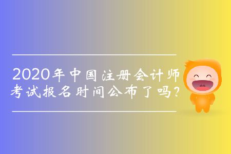 2020年中國注冊會計師考試報名時間公布了嗎？