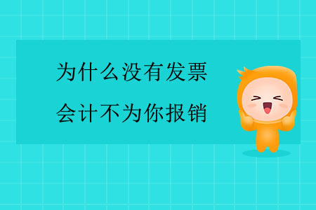為什么沒有發(fā)票，會(huì)計(jì)不為你報(bào)銷？