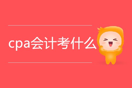 2020年cpa會計考什么你知道嗎？