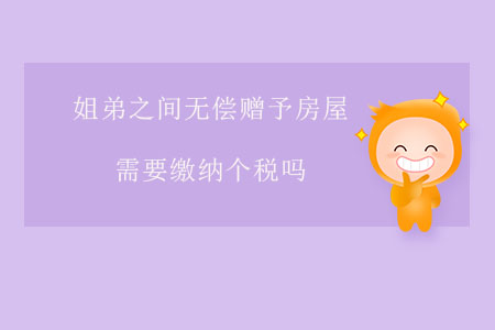 姐弟之間無償贈予房屋需要繳納個稅嗎？