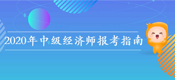 2020年中級經(jīng)濟(jì)師報考指南，教你如何選擇報考科目！