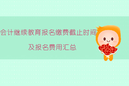 2019年會(huì)計(jì)繼續(xù)教育報(bào)名繳費(fèi)截止時(shí)間及報(bào)名費(fèi)用匯總！