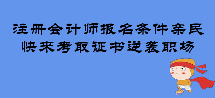 注冊會計師報名條件親民，快來考取證書逆襲職場