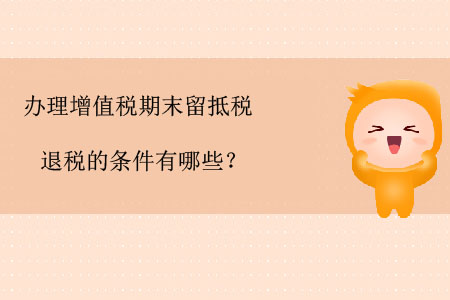 辦理增值稅期末留抵稅退稅的條件有哪些？