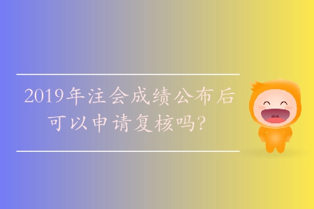 2019年注會成績公布后可以申請復核嗎？
