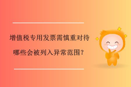 增值稅專用發票需慎重對待，哪些會被列入異常范圍？