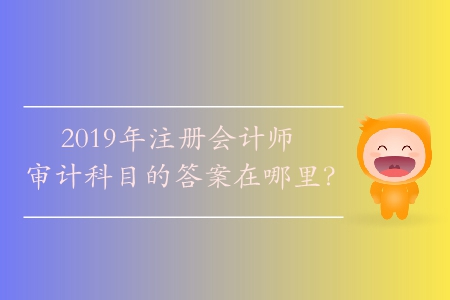 2019年注冊會計師審計科目的答案在哪里？