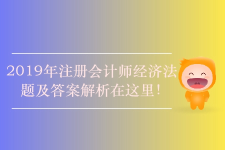 2019年注冊會計師經濟法題及答案解析在這里！
