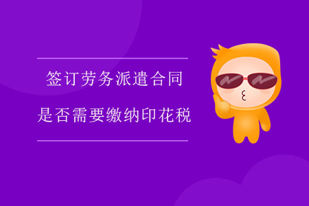 簽訂勞務派遣合同是否需要繳納印花稅？