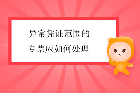 異常憑證范圍的專票應如何處理？