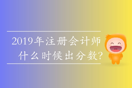 2019年注冊(cè)會(huì)計(jì)師什么時(shí)候出分?jǐn)?shù)？