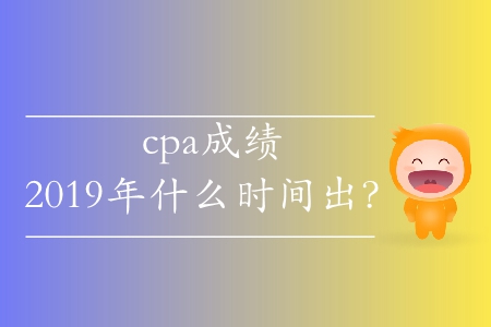 cpa成績2019年什么時間出？