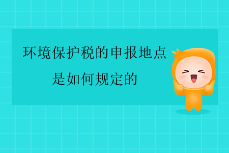 環境保護稅的申報地點是如何規定的？