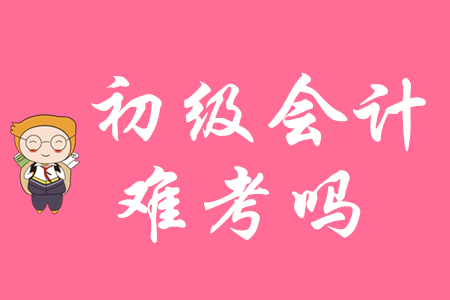 初級(jí)會(huì)計(jì)難考嗎?