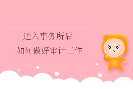 進(jìn)入事務(wù)所后，如何做好審計(jì)工作？