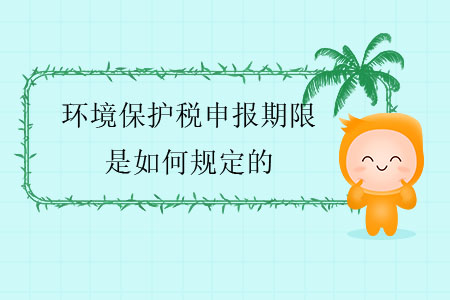 環境保護稅申報期限是如何規定的？