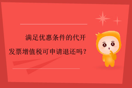 滿足優惠條件的代開發票增值稅可申請退還嗎？