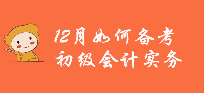 12月如何備考初級會計實務？看完本文你就懂了！