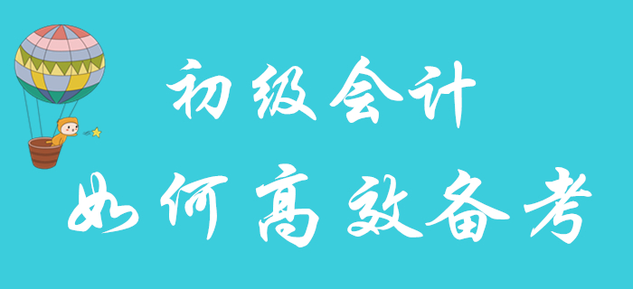 2020年初級會計職稱報名已結束，如何備考更高效？