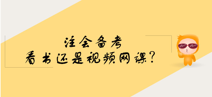 注會(huì)備考預(yù)習(xí)階段看書(shū)還是學(xué)習(xí)視頻網(wǎng)課？