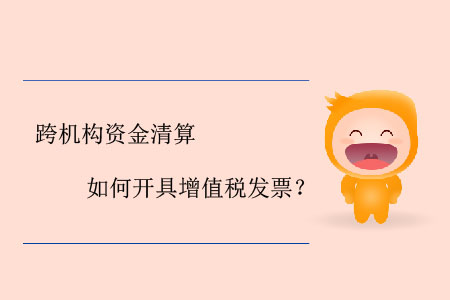 跨機構資金清算如何開具增值稅發票？