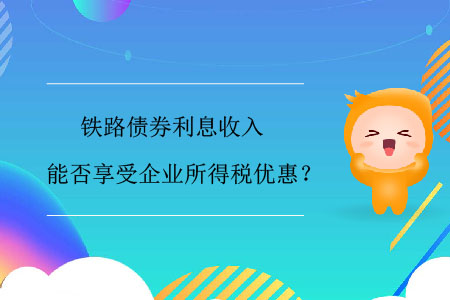 鐵路債券利息收入能否享受企業所得稅優惠？