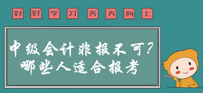 2020年中級(jí)會(huì)計(jì)職稱非報(bào)不可？事實(shí)告訴你哪些人群適合報(bào)考！