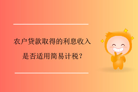 農(nóng)戶貸款取得的利息收入是否適用簡(jiǎn)易計(jì)稅？