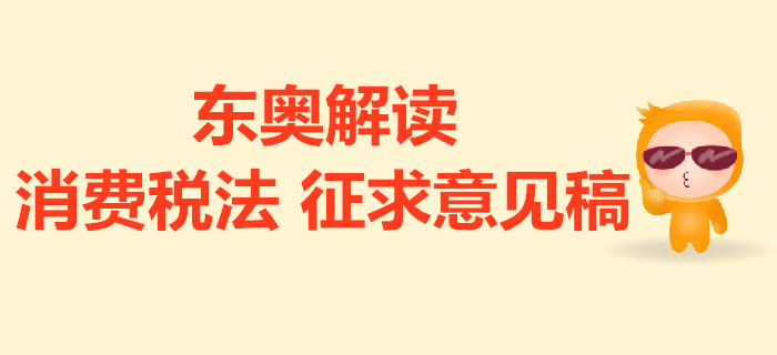 消費(fèi)稅法征求意見稿的解讀來了！與現(xiàn)行政策對(duì)比有哪些變化？