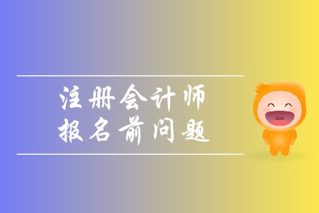 2020年注冊會計師報名前問題有哪些？