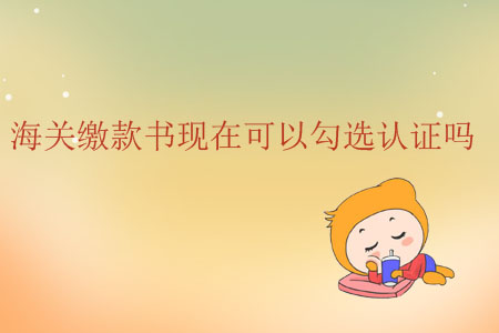 海關繳款書現在可以勾選認證嗎？