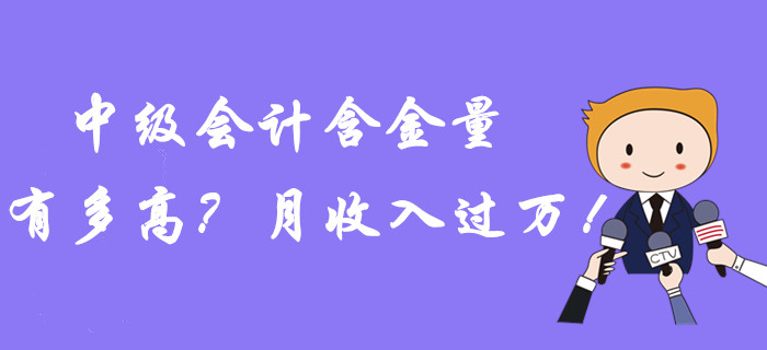 中級會計職稱含金量到底有多高？月收入過萬！潛力曝光？