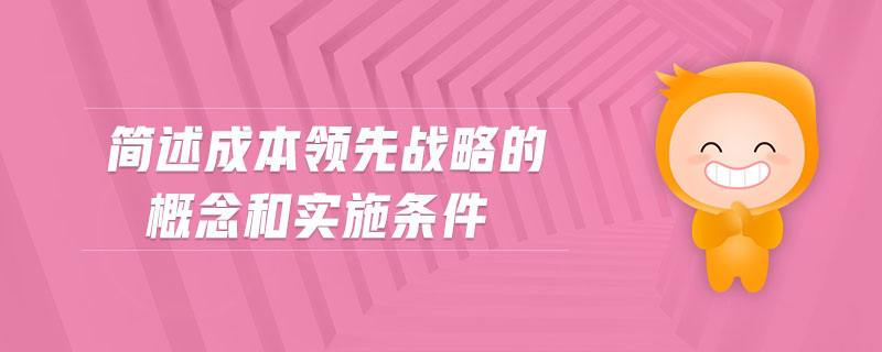 簡述成本領先戰略的概念和實施條件