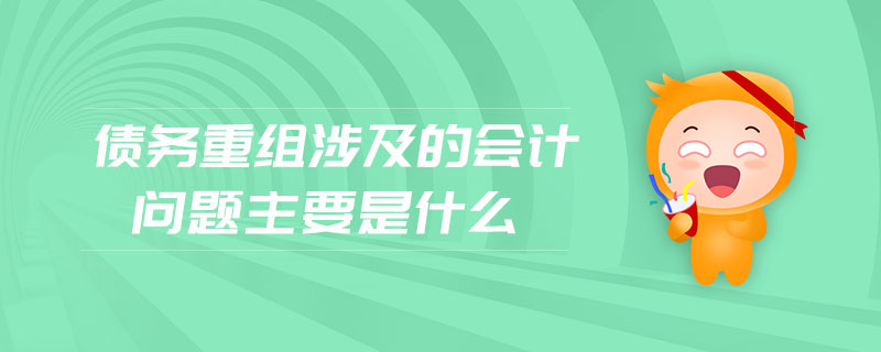 債務重組涉及的會計問題主要是什么
