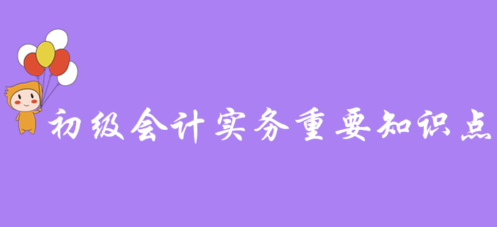 備考干貨：《初級會計實務》各章節需要重點掌握的知識點有這些！