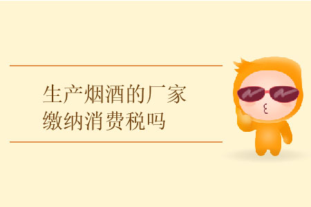 生產煙酒的廠家繳納消費稅嗎？
