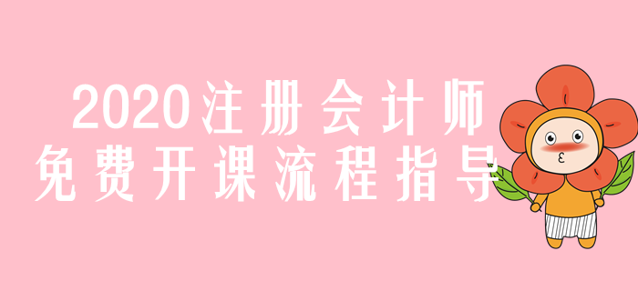 圖解！2020年注冊會計師免費開課流程指導